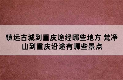 镇远古城到重庆途经哪些地方 梵净山到重庆沿途有哪些景点